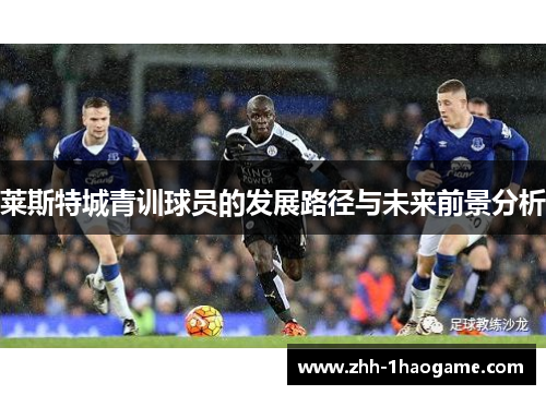 莱斯特城青训球员的发展路径与未来前景分析