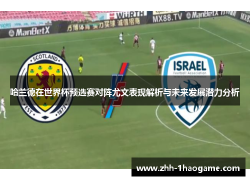 哈兰德在世界杯预选赛对阵尤文表现解析与未来发展潜力分析