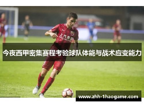 今夜西甲密集赛程考验球队体能与战术应变能力