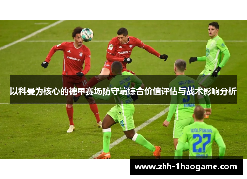 以科曼为核心的德甲赛场防守端综合价值评估与战术影响分析