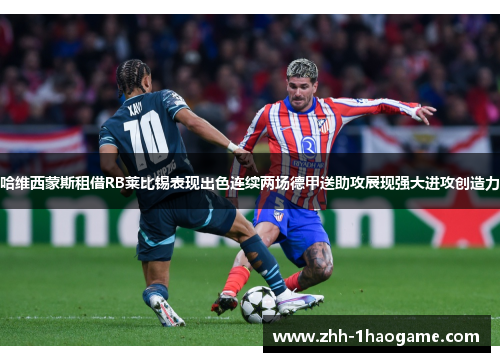 哈维西蒙斯租借RB莱比锡表现出色连续两场德甲送助攻展现强大进攻创造力 哈维西蒙斯租借RB莱比锡表现出色连续两场德甲送助攻展现强大进攻创造力
