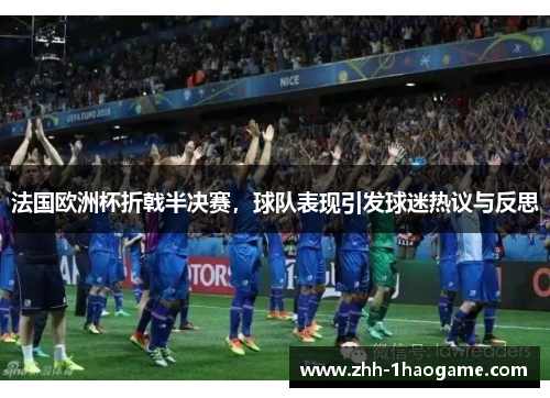 法国欧洲杯折戟半决赛，球队表现引发球迷热议与反思