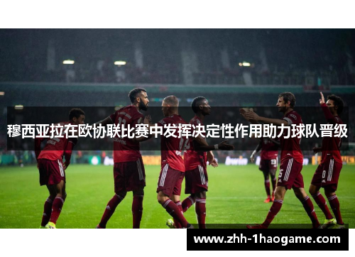 穆西亚拉在欧协联比赛中发挥决定性作用助力球队晋级