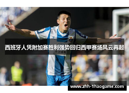 西班牙人凭附加赛胜利强势回归西甲赛场风云再起 西班牙人凭附加赛胜利强势回归西甲赛场风云再起