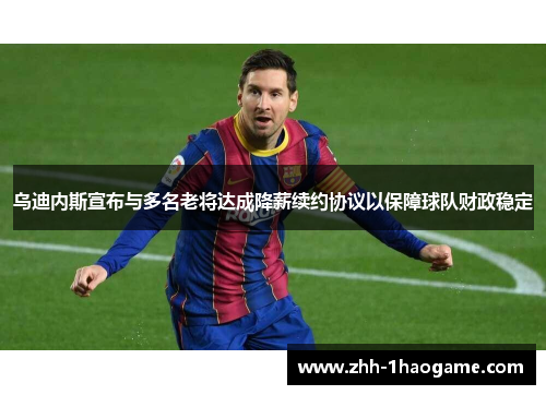 乌迪内斯宣布与多名老将达成降薪续约协议以保障球队财政稳定