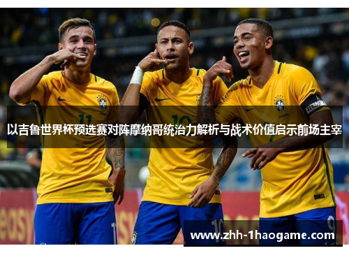以吉鲁世界杯预选赛对阵摩纳哥统治力解析与战术价值启示前场主宰 以吉鲁世界杯预选赛对阵摩纳哥统治力解析与战术价值启示前场主宰