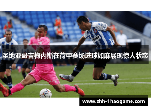 圣地亚哥吉梅内斯在荷甲赛场进球如麻展现惊人状态