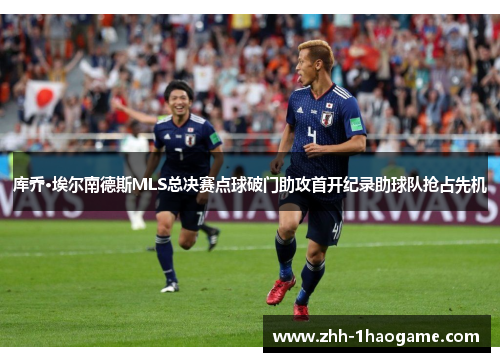 库乔·埃尔南德斯MLS总决赛点球破门助攻首开纪录助球队抢占先机