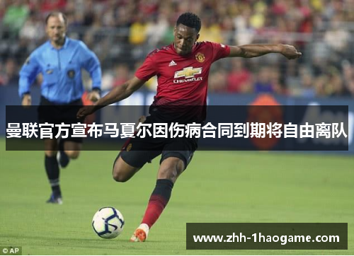 曼联官方宣布马夏尔因伤病合同到期将自由离队
