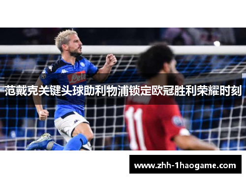 范戴克关键头球助利物浦锁定欧冠胜利荣耀时刻