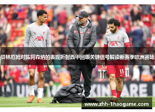 贝林厄姆对阵阿森纳的表现折射西甲回暖关键信号解读新赛季欧洲赛场