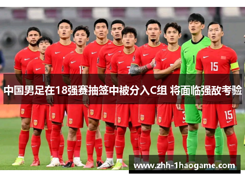 中国男足在18强赛抽签中被分入C组 将面临强敌考验 中国男足在18强赛抽签中被分入C组 将面临强敌考验
