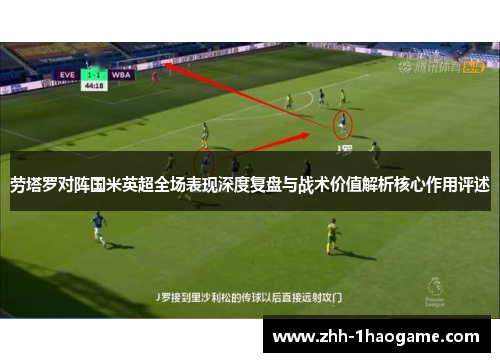 劳塔罗对阵国米英超全场表现深度复盘与战术价值解析核心作用评述