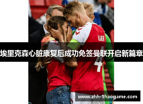 埃里克森心脏康复后成功免签曼联开启新篇章 埃里克森心脏康复后成功免签曼联开启新篇章
