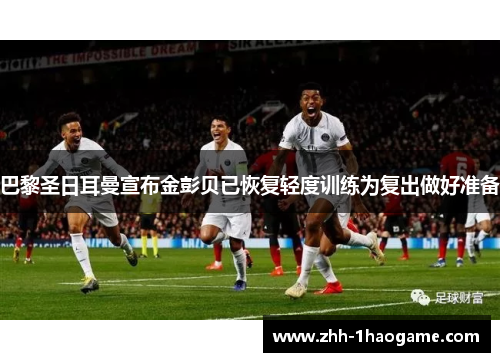 巴黎圣日耳曼宣布金彭贝已恢复轻度训练为复出做好准备 巴黎圣日耳曼宣布金彭贝已恢复轻度训练为复出做好准备