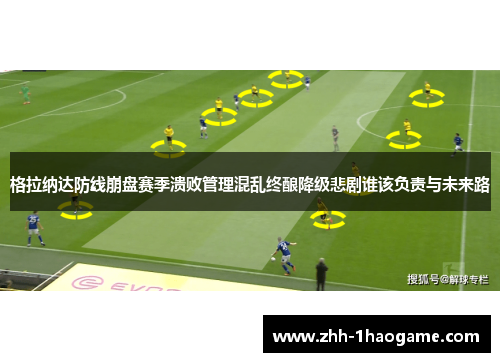 格拉纳达防线崩盘赛季溃败管理混乱终酿降级悲剧谁该负责与未来路